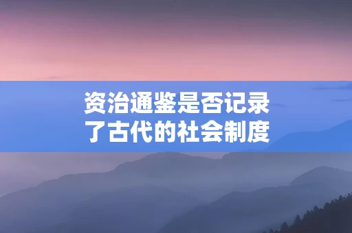 资治通鉴是否记录了古代的社会制度
