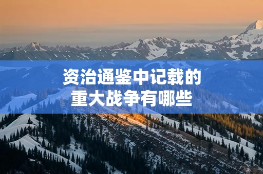 资治通鉴中记载的重大战争有哪些
