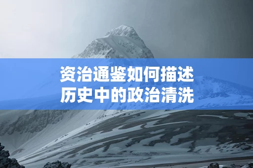 资治通鉴如何描述历史中的政治清洗