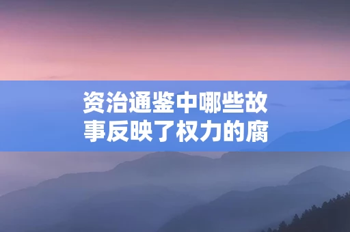资治通鉴中哪些故事反映了权力的腐化