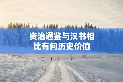 资治通鉴与汉书相比有何历史价值