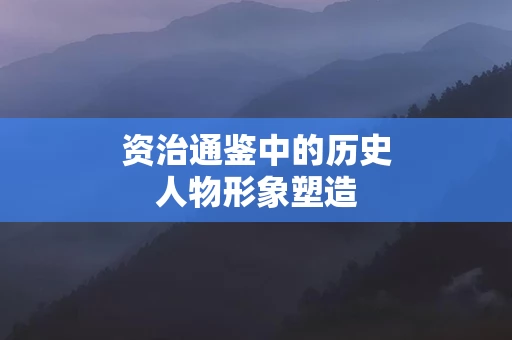 资治通鉴中的历史人物形象塑造