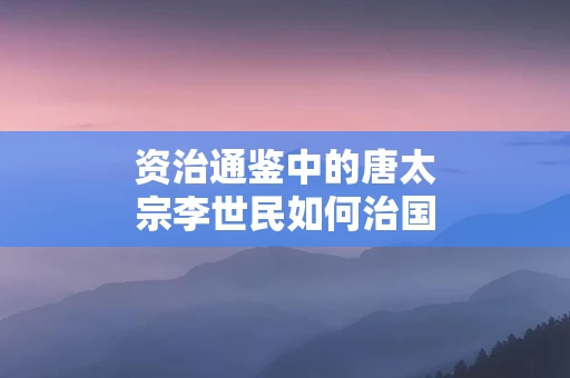 资治通鉴中的唐太宗李世民如何治国