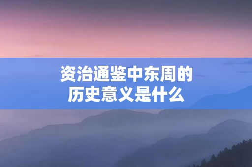 资治通鉴中东周的历史意义是什么