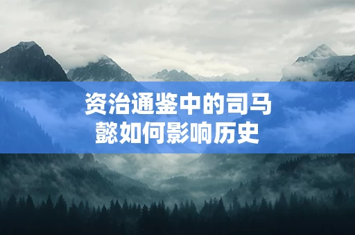 资治通鉴中的司马懿如何影响历史