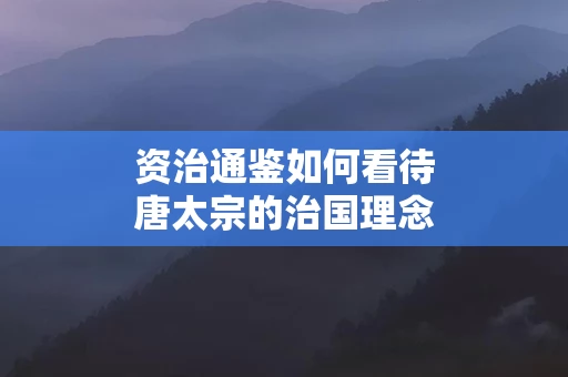 资治通鉴如何看待唐太宗的治国理念