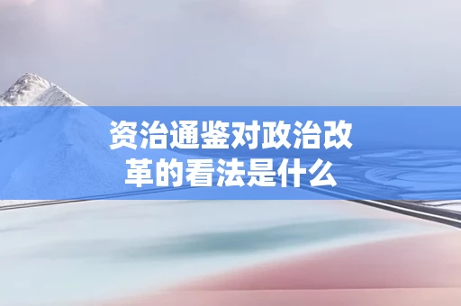 资治通鉴对政治改革的看法是什么