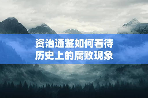 资治通鉴如何看待历史上的腐败现象