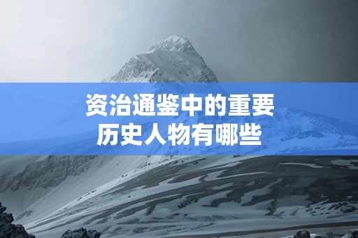 资治通鉴中的重要历史人物有哪些