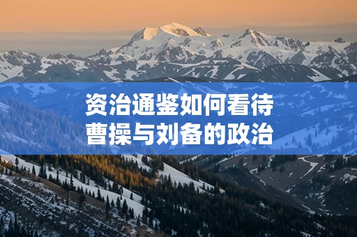资治通鉴如何看待曹操与刘备的政治对抗