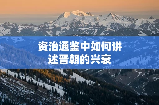 资治通鉴中如何讲述晋朝的兴衰