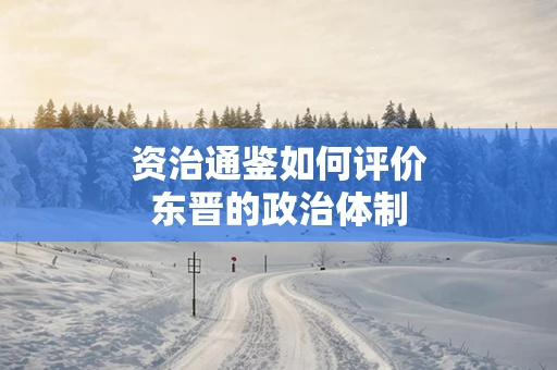 资治通鉴如何评价东晋的政治体制
