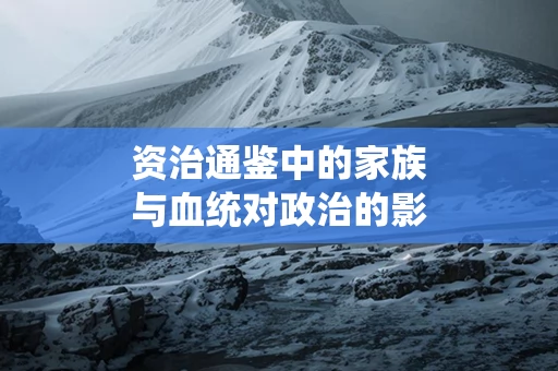 资治通鉴中的家族与血统对政治的影响