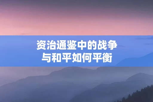 资治通鉴中的战争与和平如何平衡