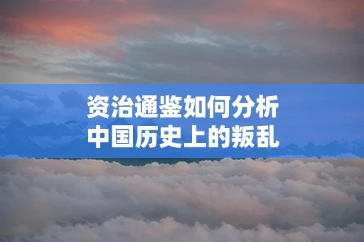 资治通鉴如何分析中国历史上的叛乱事件