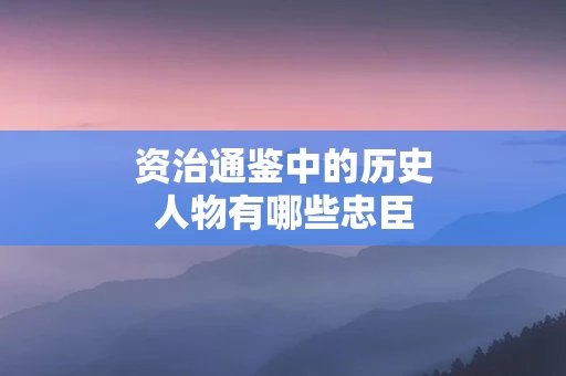 资治通鉴中的历史人物有哪些忠臣