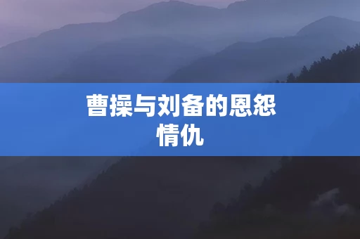 曹操与刘备的恩怨情仇