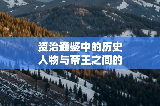 资治通鉴中的历史人物与帝王之间的博弈