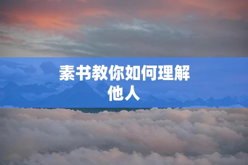 素书教你如何理解他人