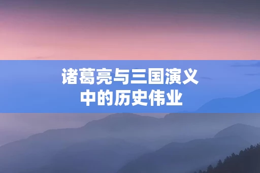 诸葛亮与三国演义中的历史伟业