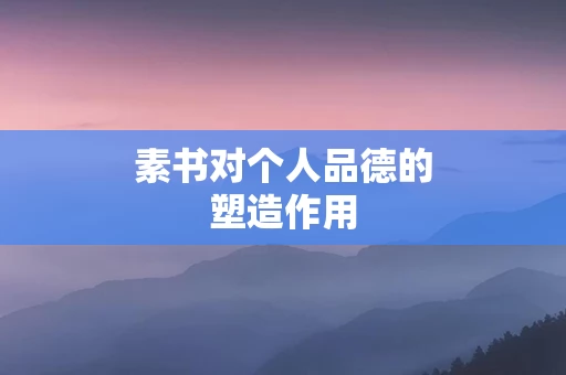 素书对个人品德的塑造作用