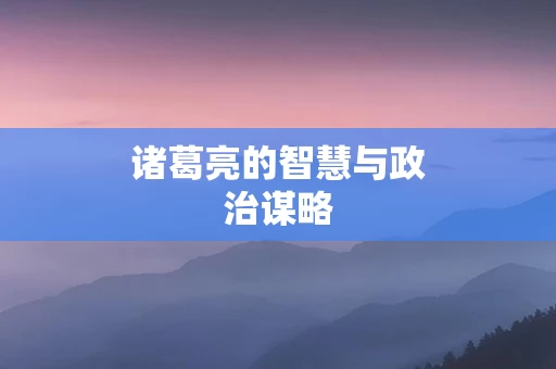 诸葛亮的智慧与政治谋略