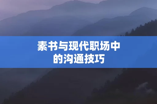 素书与现代职场中的沟通技巧