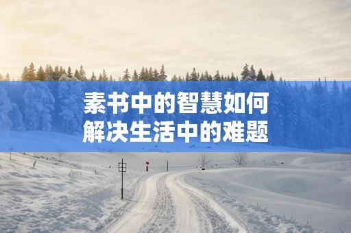 素书中的智慧如何解决生活中的难题