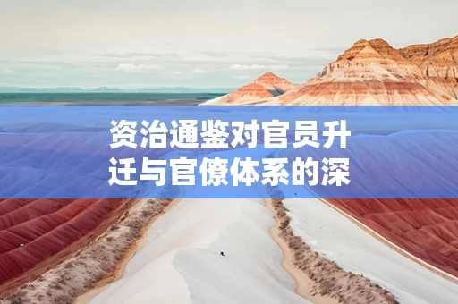 资治通鉴对官员升迁与官僚体系的深刻探讨