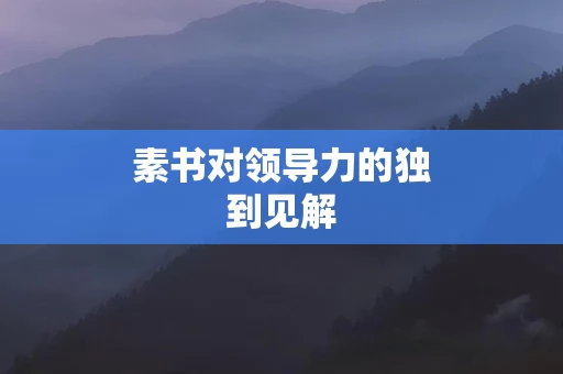 素书对领导力的独到见解