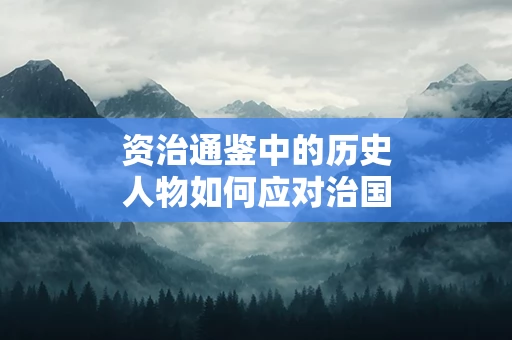 资治通鉴中的历史人物如何应对治国难题