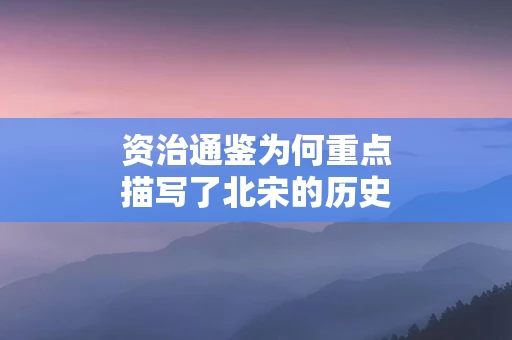 资治通鉴为何重点描写了北宋的历史