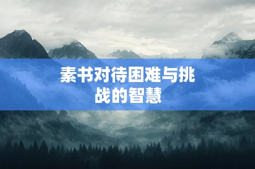 素书对待困难与挑战的智慧