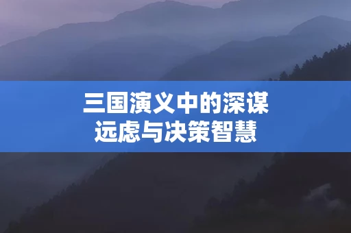 三国演义中的深谋远虑与决策智慧