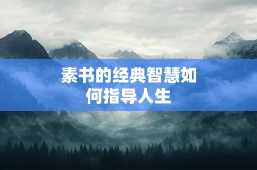 素书的经典智慧如何指导人生