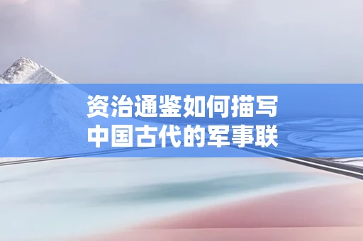 资治通鉴如何描写中国古代的军事联盟