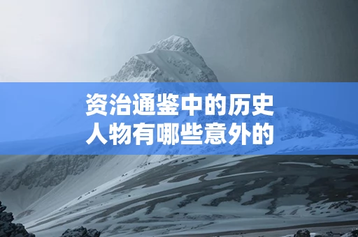 资治通鉴中的历史人物有哪些意外的结局