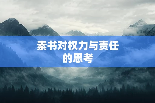 素书对权力与责任的思考 素书对权力与责任的思考