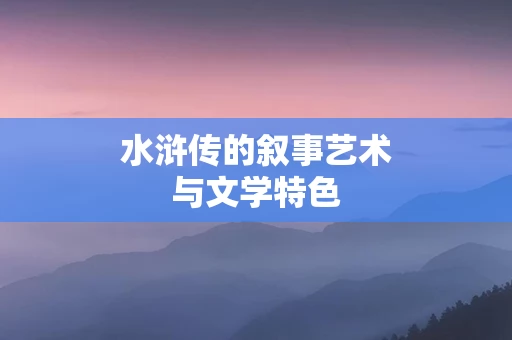 水浒传的叙事艺术与文学特色