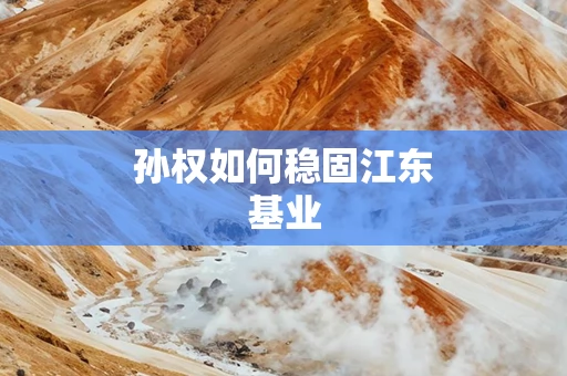 孙权如何稳固江东基业