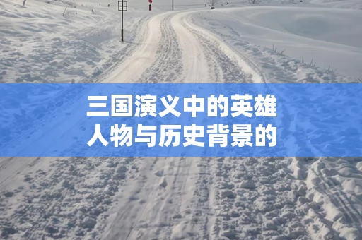 三国演义中的英雄人物与历史背景的契合