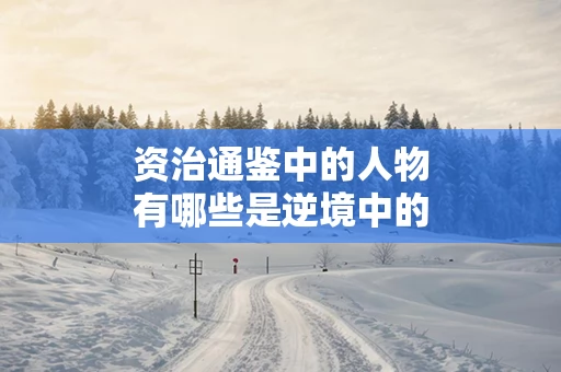资治通鉴中的人物有哪些是逆境中的英雄