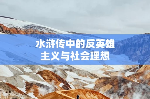 水浒传中的反英雄主义与社会理想