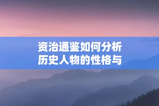 资治通鉴如何分析历史人物的性格与决策