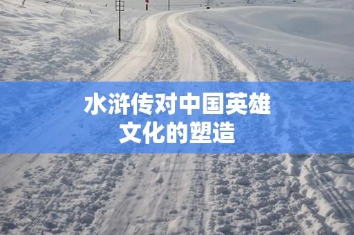水浒传对中国英雄文化的塑造