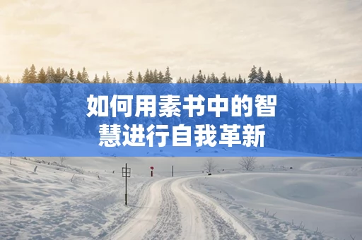 如何用素书中的智慧进行自我革新