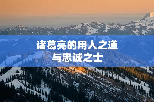 诸葛亮的用人之道与忠诚之士