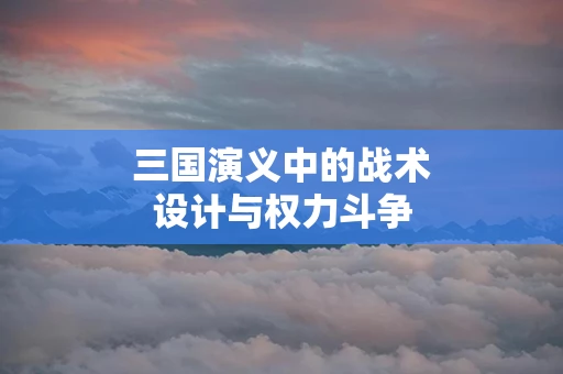 三国演义中的战术设计与权力斗争
