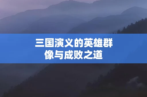 三国演义的英雄群像与成败之道