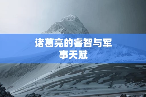 诸葛亮的睿智与军事天赋